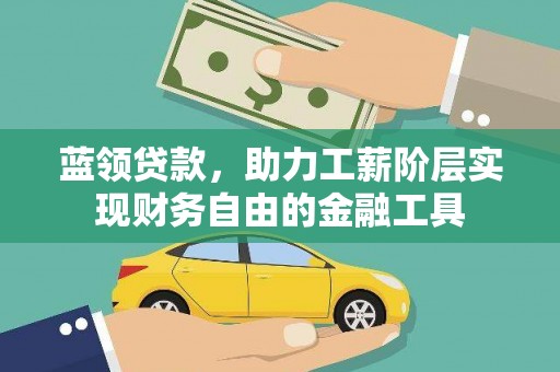 云溪蓝领贷款，助力工薪阶层实现财务自由的金融工具