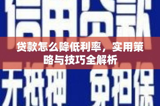 云溪贷款怎么降低利率，实用策略与技巧全解析