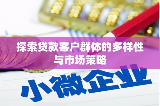 云溪探索贷款客户群体的多样性与市场策略