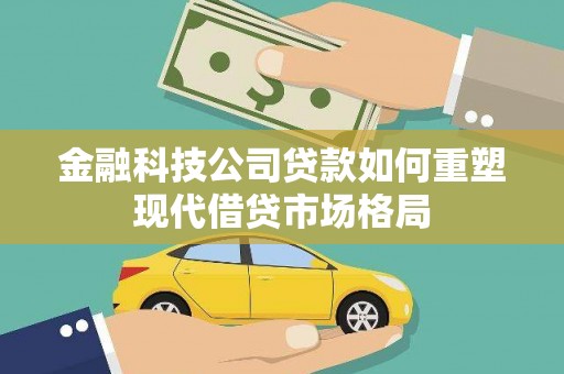 云溪金融科技公司贷款如何重塑现代借贷市场格局