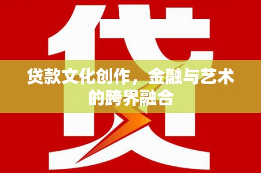 云溪贷款文化创作，金融与艺术的跨界融合