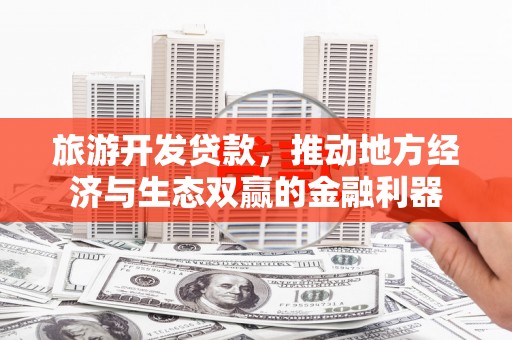 云溪旅游开发贷款，推动地方经济与生态双赢的金融利器