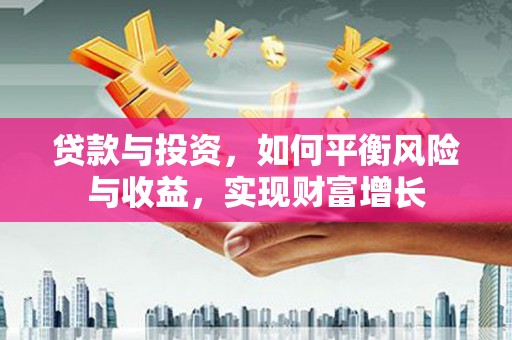 云溪贷款与投资，如何平衡风险与收益，实现财富增长