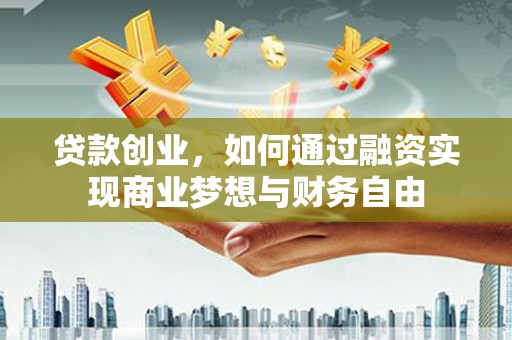 云溪贷款创业，如何通过融资实现商业梦想与财务自由