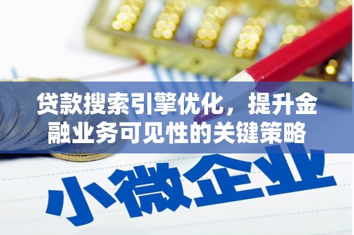 云溪贷款搜索引擎优化，提升金融业务可见性的关键策略