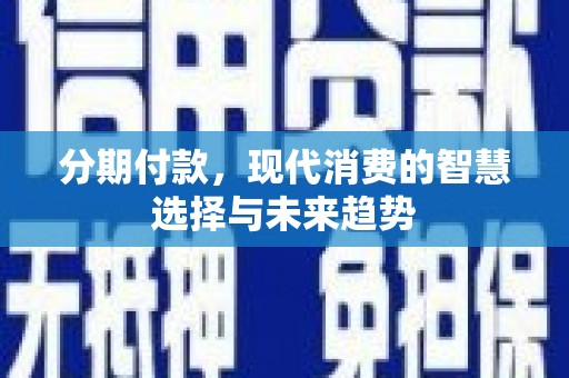 云溪分期付款，现代消费的智慧选择与未来趋势