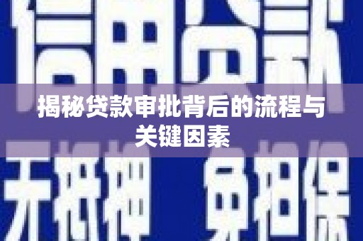 云溪揭秘贷款审批背后的流程与关键因素