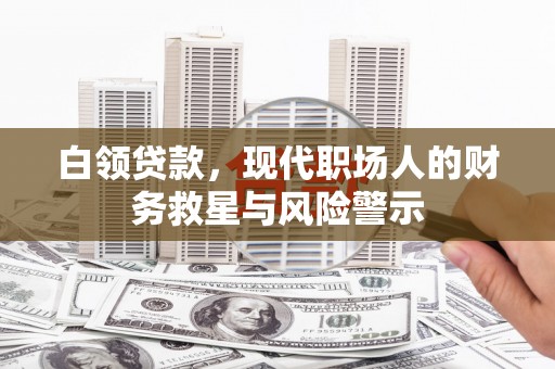 云溪白领贷款，现代职场人的财务救星与风险警示