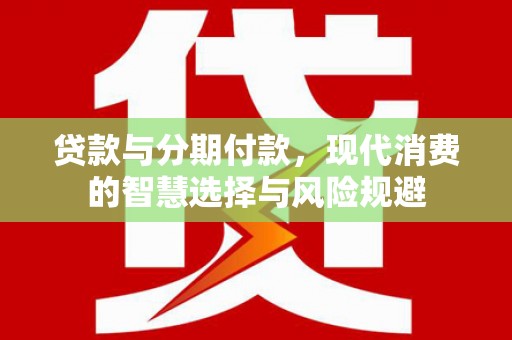 云溪贷款与分期付款，现代消费的智慧选择与风险规避
