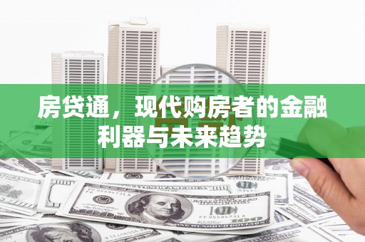 云溪房贷通，现代购房者的金融利器与未来趋势