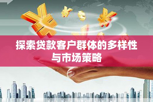 云溪探索贷款客户群体的多样性与市场策略