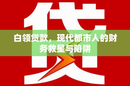 云溪白领贷款，现代都市人的财务救星与陷阱