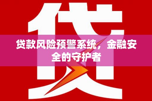 云溪贷款风险预警系统，金融安全的守护者