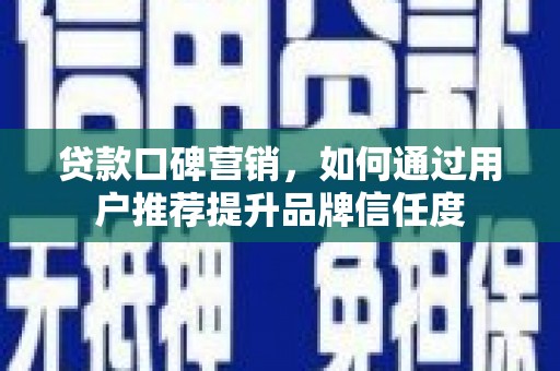 云溪贷款口碑营销，如何通过用户推荐提升品牌信任度