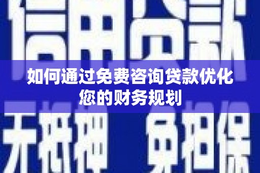 云溪如何通过免费咨询贷款优化您的财务规划