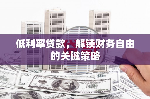 云溪低利率贷款，解锁财务自由的关键策略
