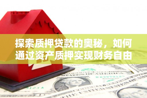 云溪探索质押贷款的奥秘，如何通过资产质押实现财务自由