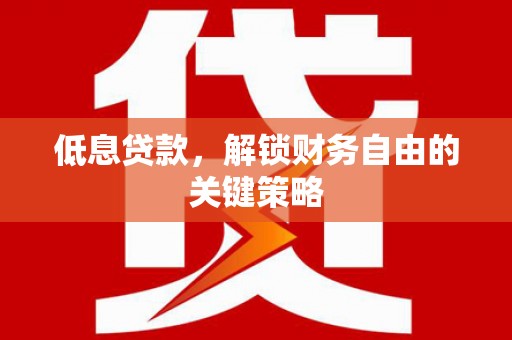 云溪低息贷款，解锁财务自由的关键策略