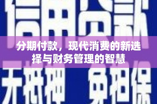 云溪分期付款，现代消费的新选择与财务管理的智慧