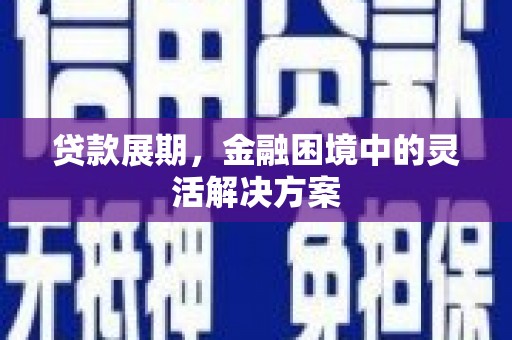 云溪贷款展期，金融困境中的灵活解决方案