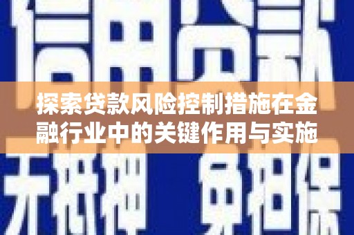 云溪探索贷款风险控制措施在金融行业中的关键作用与实施策略
