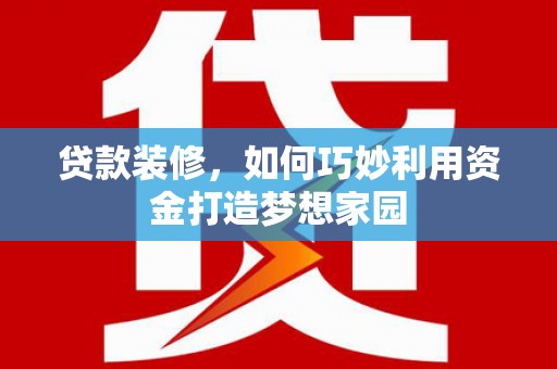 云溪贷款装修，如何巧妙利用资金打造梦想家园