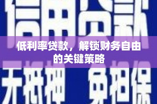 云溪低利率贷款，解锁财务自由的关键策略