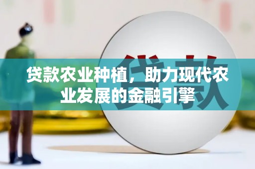 云溪贷款农业种植，助力现代农业发展的金融引擎