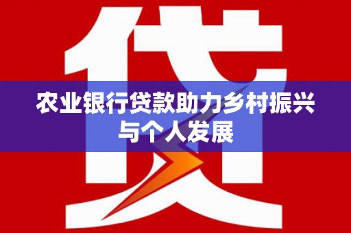 云溪农业银行贷款助力乡村振兴与个人发展