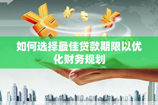 云溪如何选择最佳贷款期限以优化财务规划