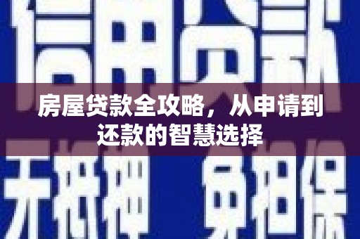 云溪房屋贷款全攻略，从申请到还款的智慧选择