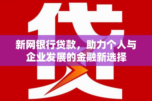 云溪新网银行贷款，助力个人与企业发展的金融新选择