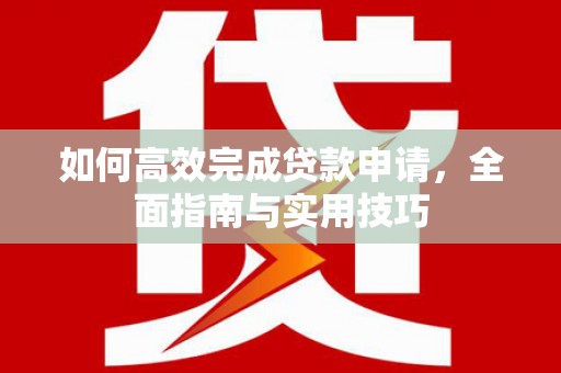 云溪如何高效完成贷款申请，全面指南与实用技巧