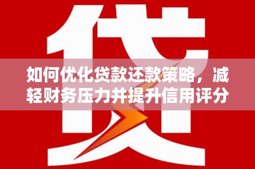 云溪如何优化贷款还款策略，减轻财务压力并提升信用评分