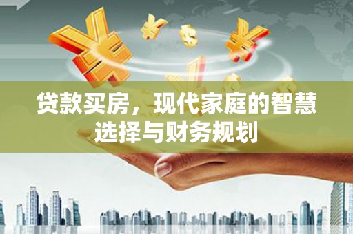 云溪贷款买房，现代家庭的智慧选择与财务规划