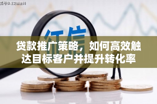 云溪贷款推广策略，如何高效触达目标客户并提升转化率