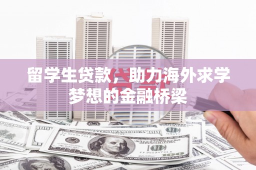 云溪留学生贷款，助力海外求学梦想的金融桥梁