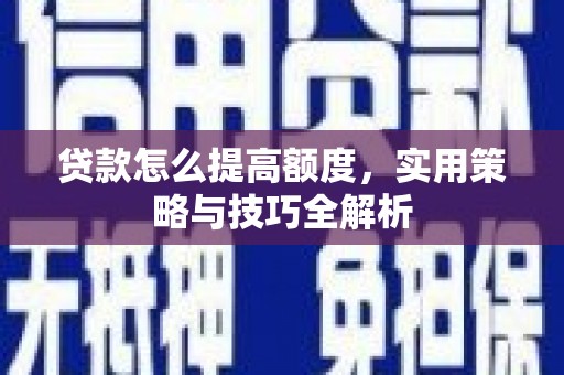 云溪贷款怎么提高额度，实用策略与技巧全解析