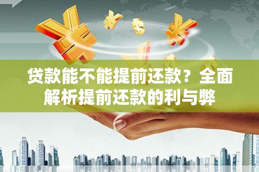云溪贷款能不能提前还款？全面解析提前还款的利与弊