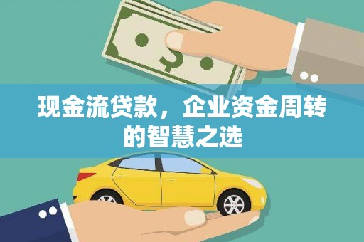 云溪现金流贷款，企业资金周转的智慧之选