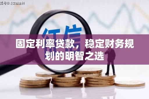 云溪固定利率贷款，稳定财务规划的明智之选