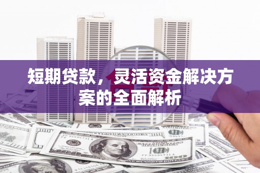 云溪短期贷款，灵活资金解决方案的全面解析
