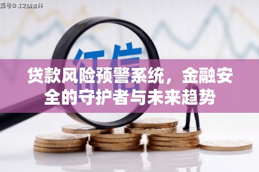 云溪贷款风险预警系统，金融安全的守护者与未来趋势