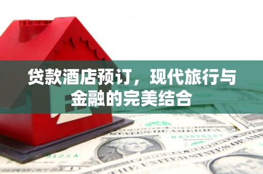云溪贷款酒店预订，现代旅行与金融的完美结合