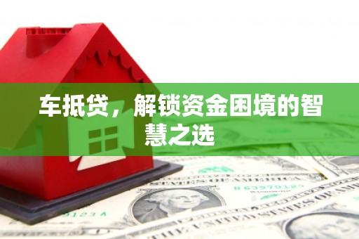 云溪车抵贷，解锁资金困境的智慧之选