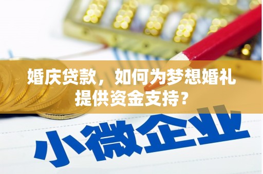 云溪婚庆贷款，如何为梦想婚礼提供资金支持？