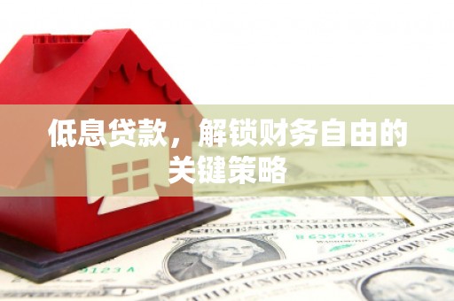 云溪低息贷款，解锁财务自由的关键策略
