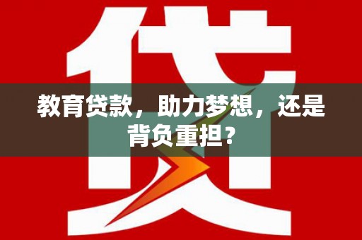 云溪教育贷款，助力梦想，还是背负重担？