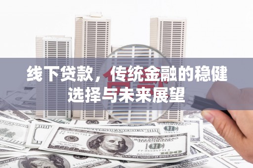 云溪线下贷款，传统金融的稳健选择与未来展望