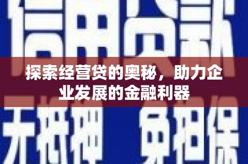 云溪探索经营贷的奥秘，助力企业发展的金融利器